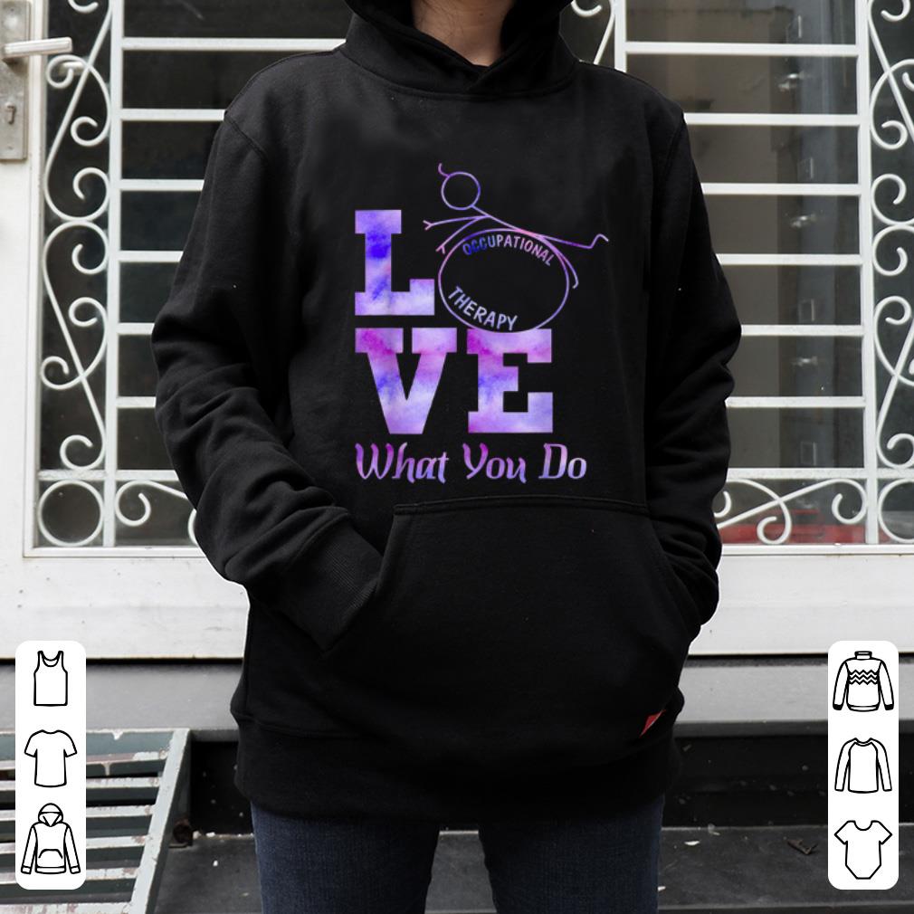 Nice Occupational Therapy Love What You Do shirt 4 - Nice Occupational Therapy Love What You Do shirt