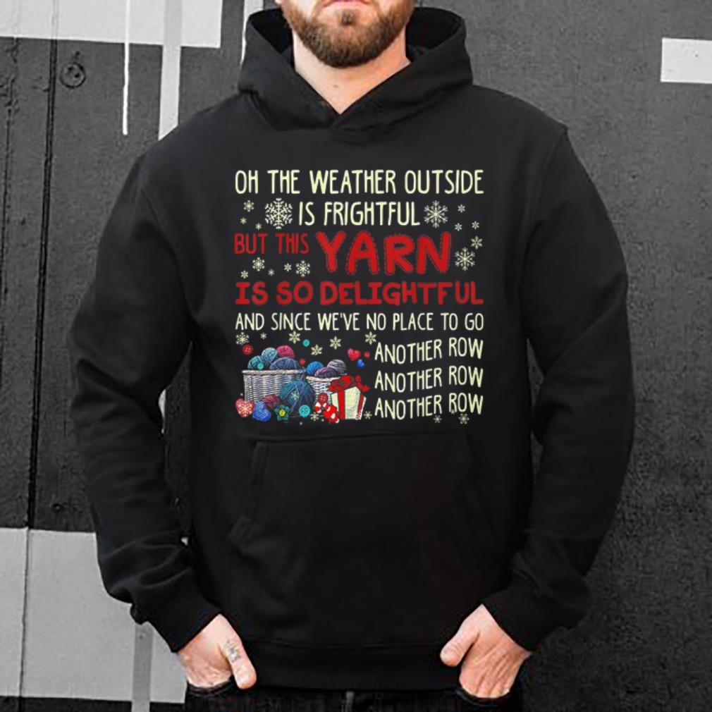 Nice On The Weather Outside Is Frightful Yarn Another Row shirt 4 - Nice On The Weather Outside Is Frightful Yarn Another Row shirt