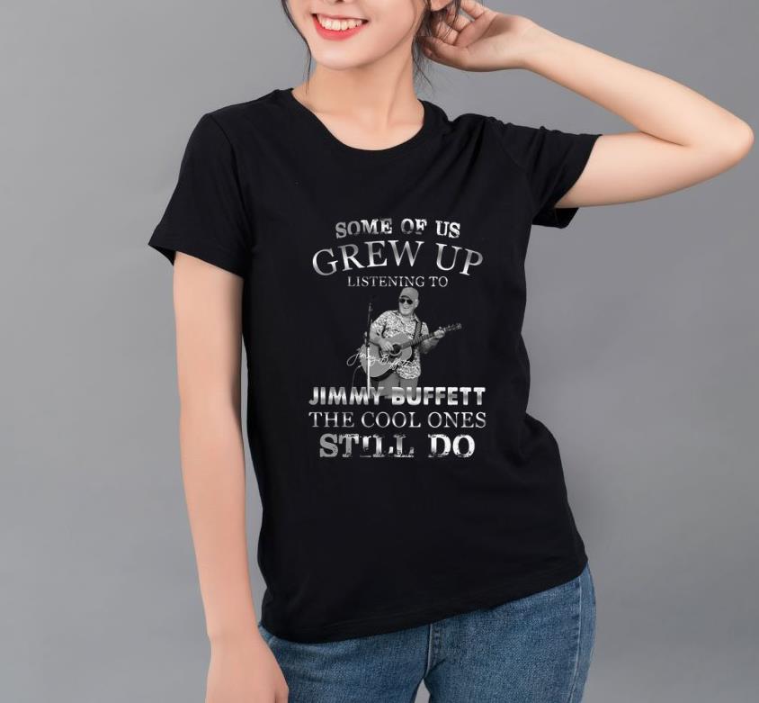 Nice Some Of Us Grew Up Listening To Jimmy Buffett The Cool Ones Still Do shirt 4 - Nice Some Of Us Grew Up Listening To Jimmy Buffett The Cool Ones Still Do shirt