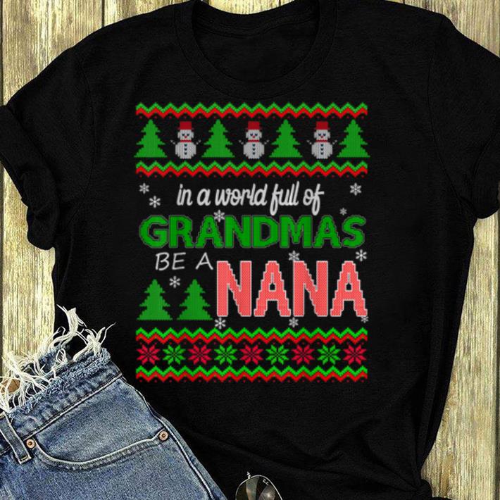 Official Grandma christmas In A World Full Of Grandmas Be A Nana shirt 4 - Official Grandma christmas - In A World Full Of Grandmas Be A Nana shirt