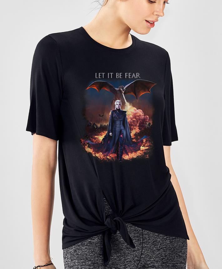Official Let it be fear Game Of Thrones Daenerys Targaryen shirt 4 - Official Let it be fear Game Of Thrones Daenerys Targaryen shirt
