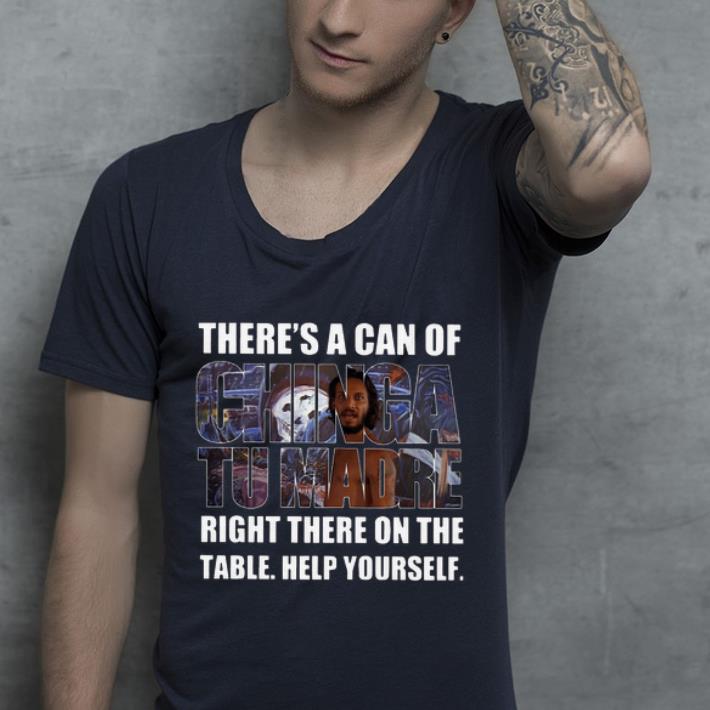 Official There s A Can Of Chinga Tu Madre Right There On The Table Help Yourself shirt 4 - Official There's A Can Of Chinga Tu Madre Right There On The Table Help Yourself shirt
