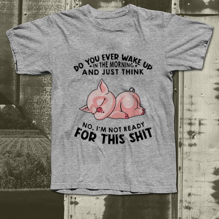 Official Wake Up In The Moring And Think No I m Not Ready For This Shit shirt 4 - Official Wake Up In The Moring And Think No I'm Not Ready For This Shit shirt