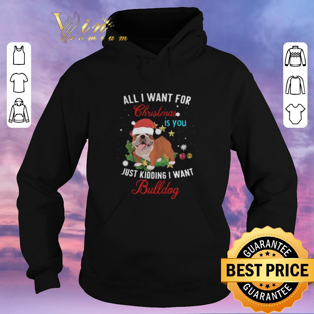 Original All i want for Christmas is you just kidding i want Bulldog shirt sweater Original All i want for Christmas is you just kidding i want Bulldog shirt sweater 4 - Original All i want for Christmas is you just kidding i want Bulldog shirt sweater