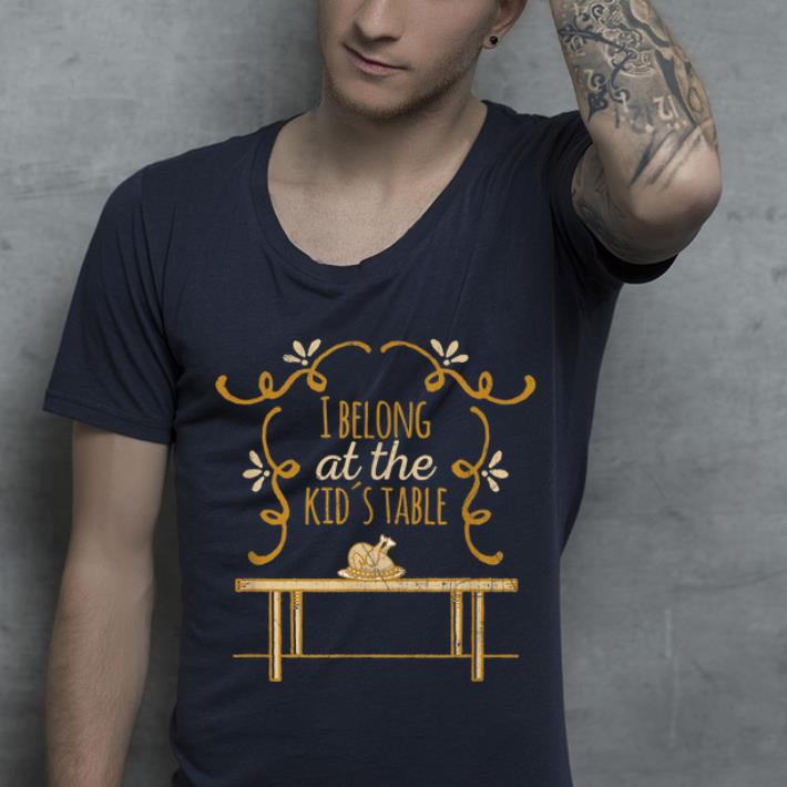 Original I Belong at the Kids Table Thanksgiving Funny Cute shirt 4 - Original I Belong at the Kids Table Thanksgiving Funny Cute shirt