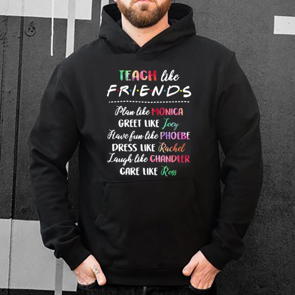 Original Teach like friends plan like Mocica greet like Joey Phoebe shirt 4 - Original Teach like friends plan like Mocica greet like Joey Phoebe shirt
