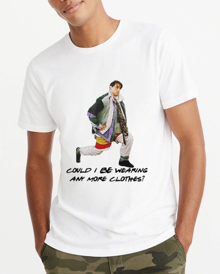 Premium Could I Be Wearing Any More Clothes Joey shirt 4 - Premium Could I Be Wearing Any More Clothes Joey shirt