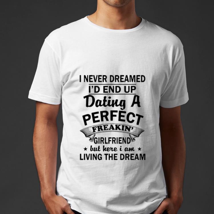 Premium I Never Dreamed I d End Up Dating A Perfect Freakin Girlfriend shirt 4 - Premium I Never Dreamed I'd End Up Dating A Perfect Freakin' Girlfriend shirt