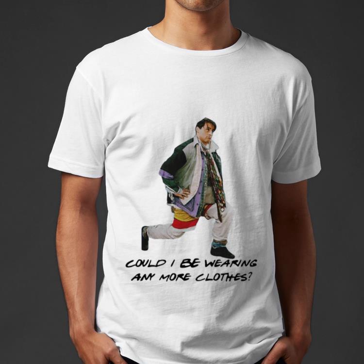 Premium Joey Is Chandler Could I Be Wearing Any More Clothes shirt 4 - Premium Joey Is Chandler Could I Be Wearing Any More Clothes shirt