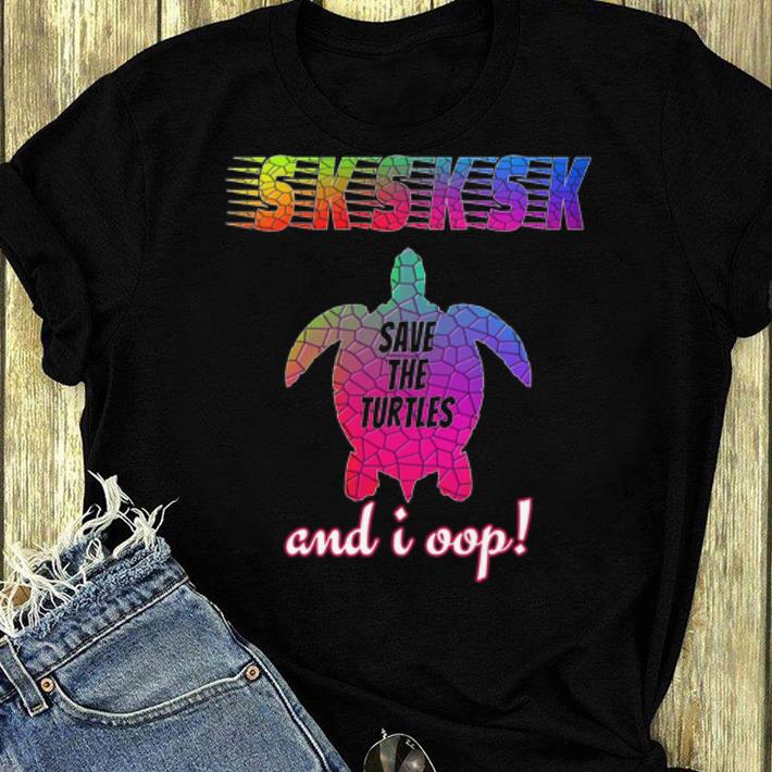 Premium SKSKSK And I Oop Save The Turtles shirt 4 - Premium SKSKSK And I Oop Save The Turtles shirt