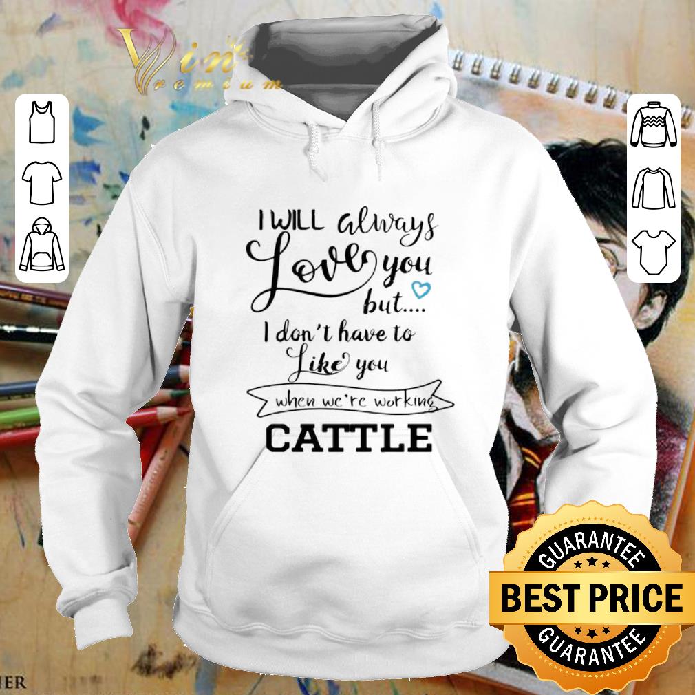Pretty I will always love you but i don t have to like you when we re working cattle shirt 4 - Pretty I will always love you but i don't have to like you when we're working cattle shirt