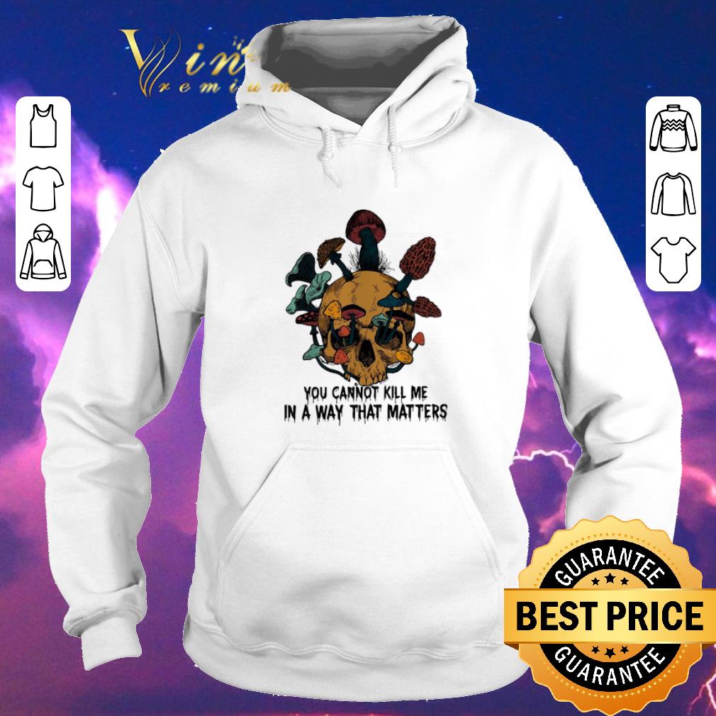 Pretty Skull mushroom you cannot kill me in a way that matters shirt sweater Pretty Skull mushroom you cannot kill me in a way that matters shirt sweater 4 - Pretty Skull mushroom you cannot kill me in a way that matters shirt sweater