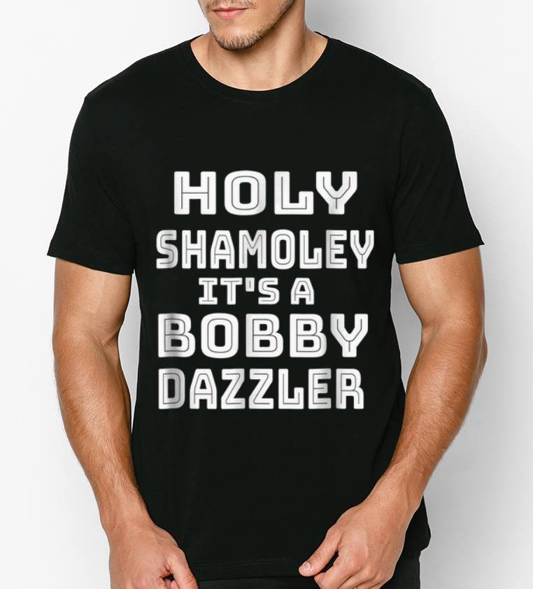 Top Holy shamoley it s a bobby dazzler shirt 4 - Top Holy shamoley it's a bobby dazzler shirt