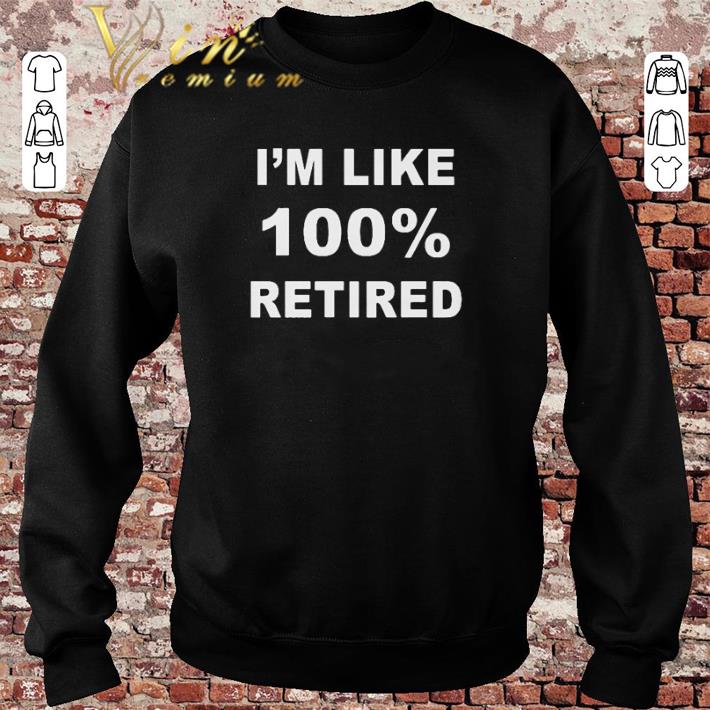 Top I'm like 100% retired shirt sweater 2019 Top I m like 100 retired shirt sweater 2019 4 - Top I'm like 100% retired shirt sweater 2019