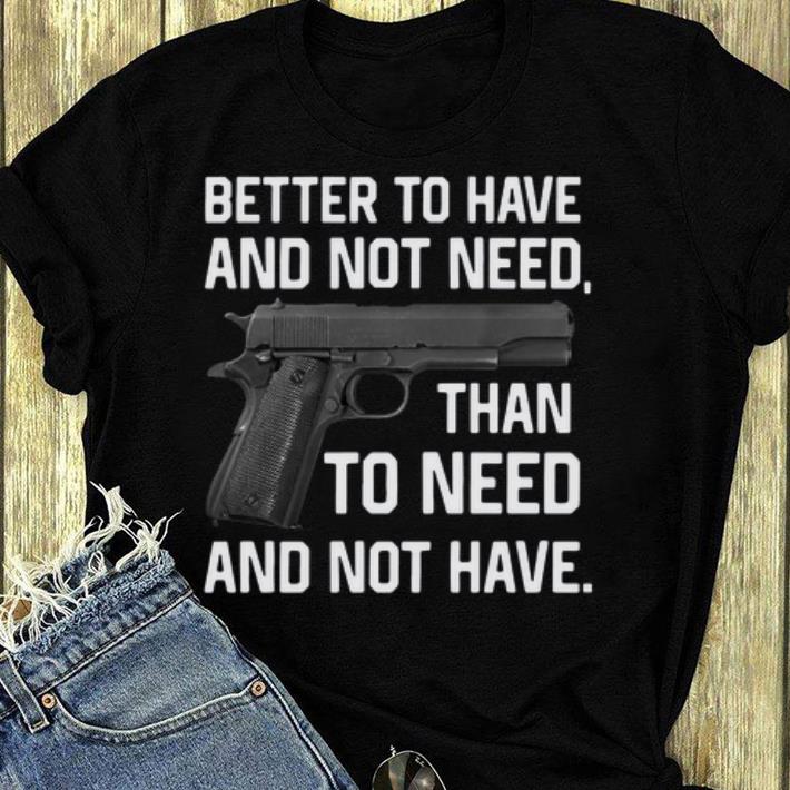 Awesome Better To Have And Not Need Than To Need And Not Have shirt 4 - Awesome Better To Have And Not Need Than To Need And Not Have shirt