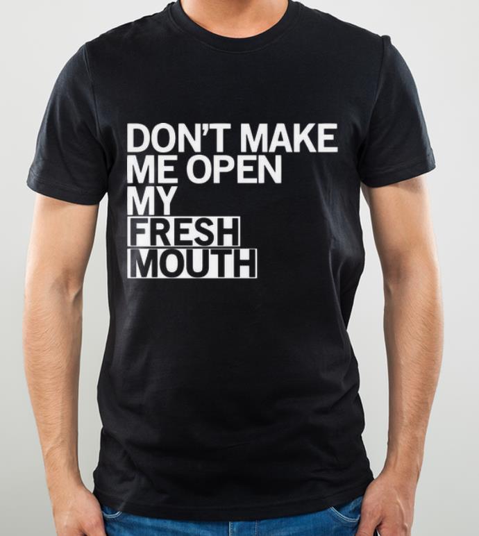 Awesome Don t Make Me Open My Fresh Mouth shirt 4 - Awesome Don’t Make Me Open My Fresh Mouth shirt