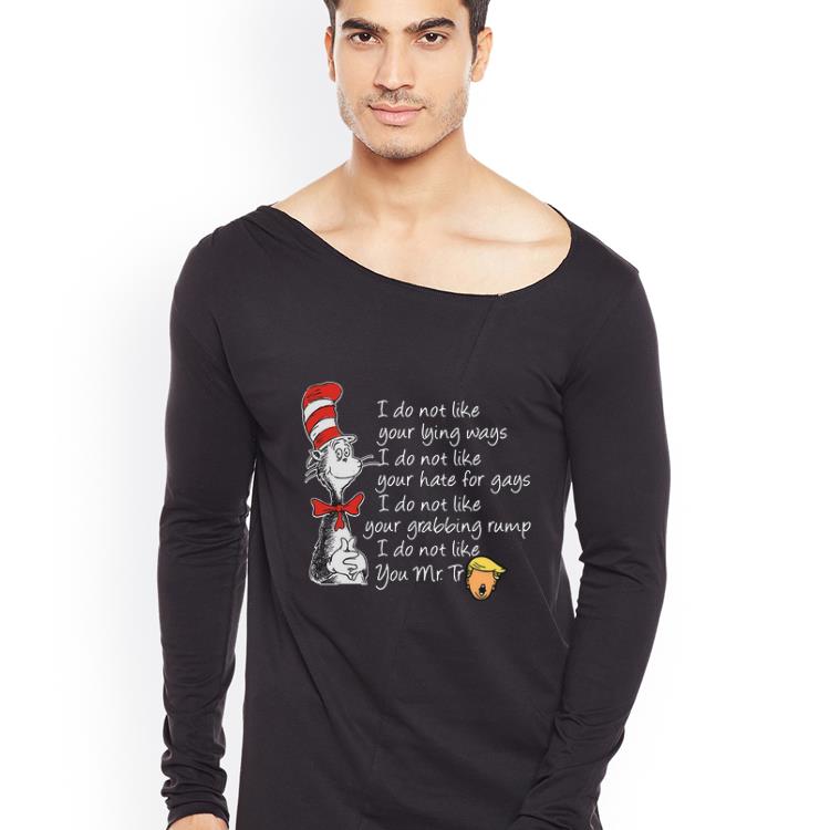 Awesome Dr Seuss I do not like your lying ways hate for gays I do not like you Mr Trump shirt 4 - Awesome Dr Seuss I do not like your lying ways hate for gays I do not like you Mr Trump shirt