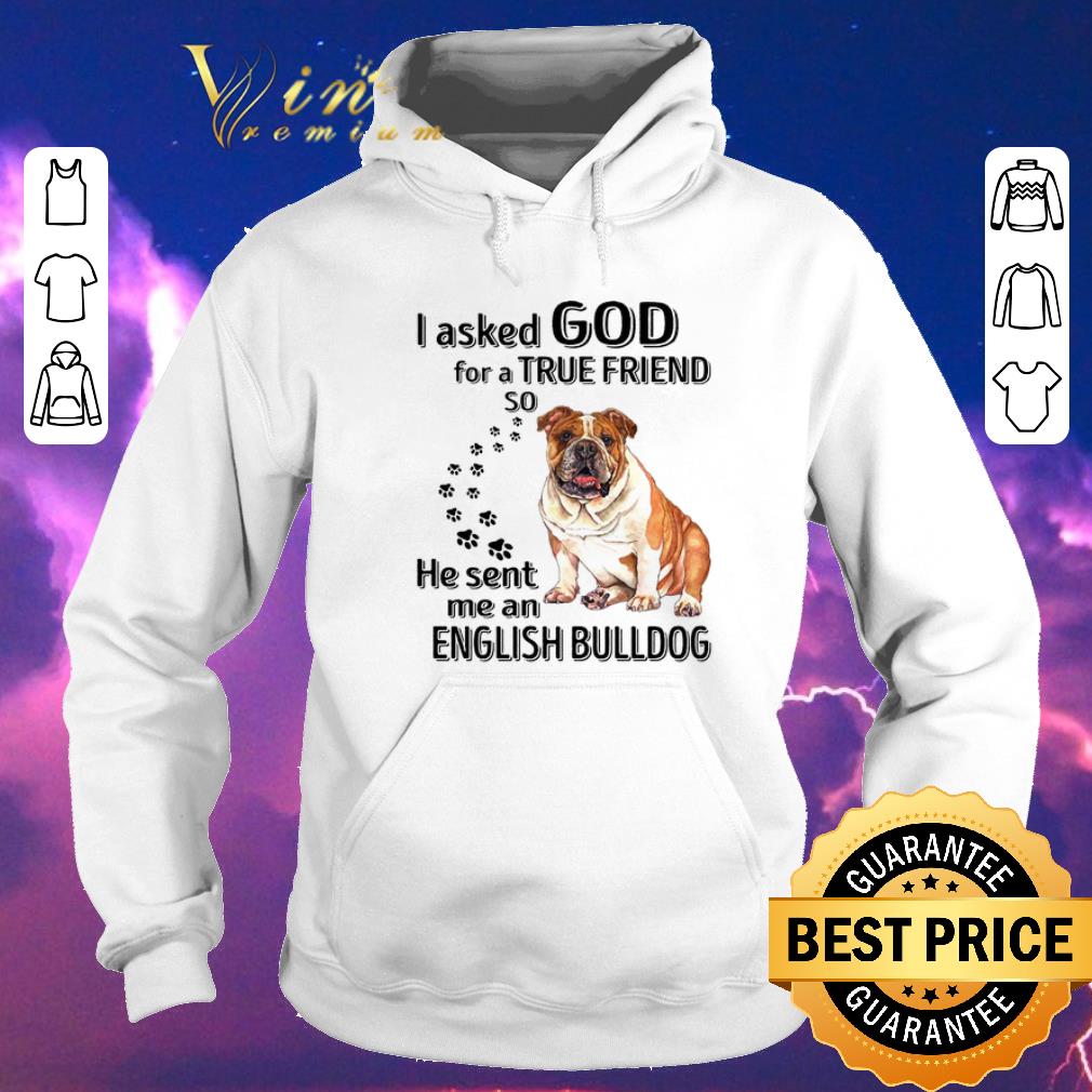 Awesome I asked god for a true friend so he sent me an English Bulldog shirt sweater 4 - Awesome I asked god for a true friend so he sent me an English Bulldog shirt sweater