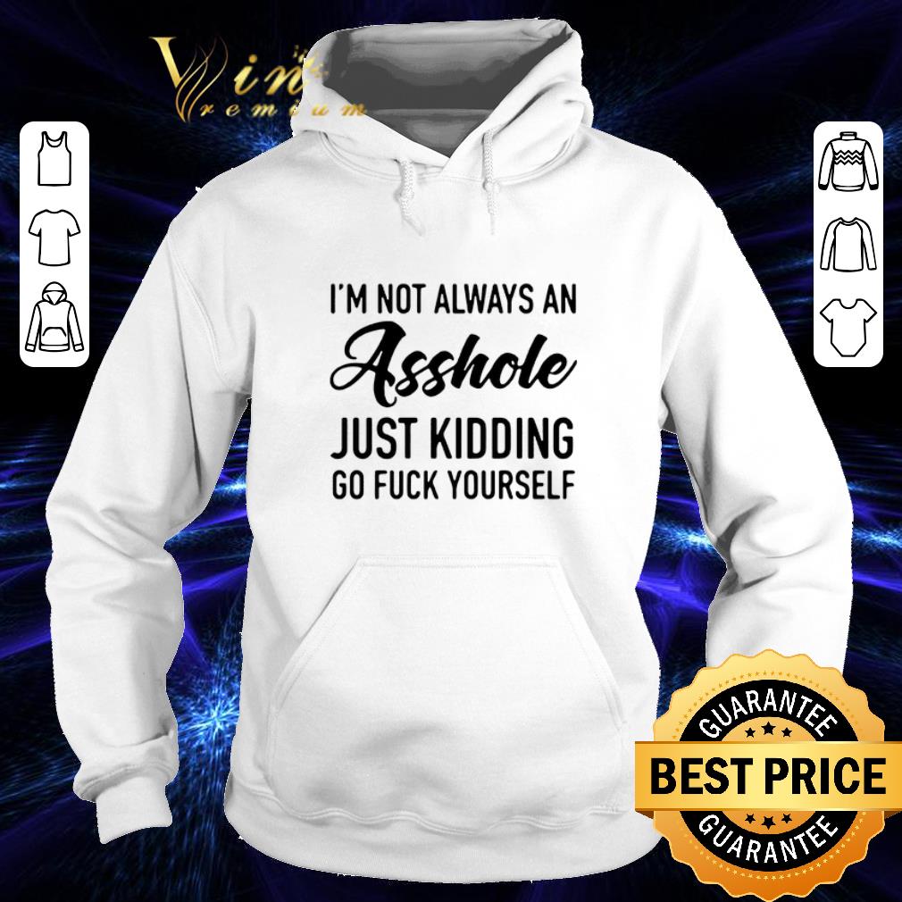 Awesome I m not always an asshole just kidding go fuck yourself shirt 4 - Awesome I'm not always an asshole just kidding go fuck yourself shirt
