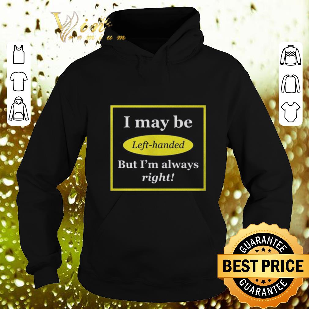 Best I may be left handed but i m always right shirt 4 - Best I may be left handed but i'm always right shirt