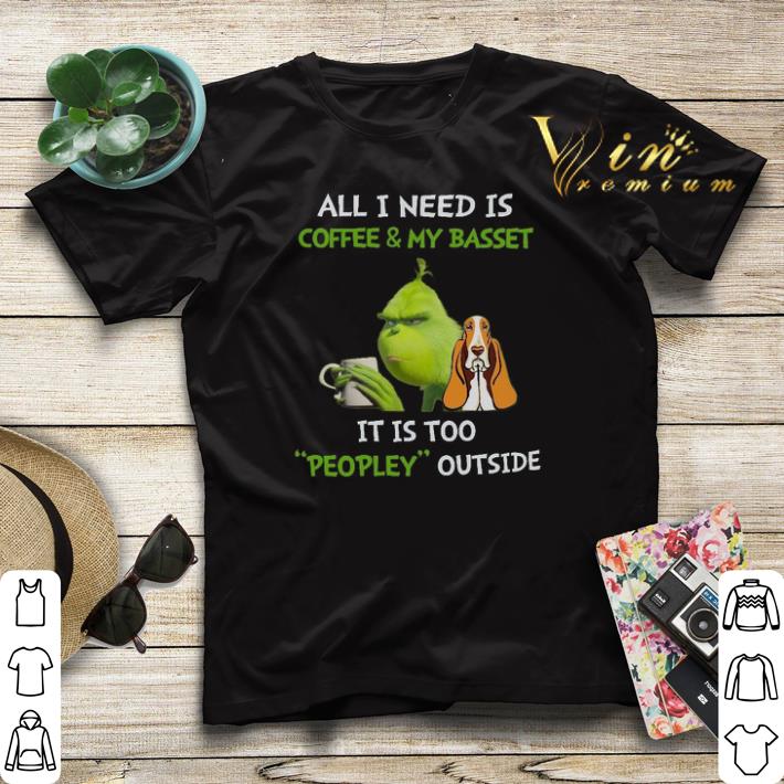 Grinch All I Need Is Coffee And My Basset It Is Too Peopley Outside shirt sweater 4 - Grinch All I Need Is Coffee And My Basset It Is Too Peopley Outside shirt sweater