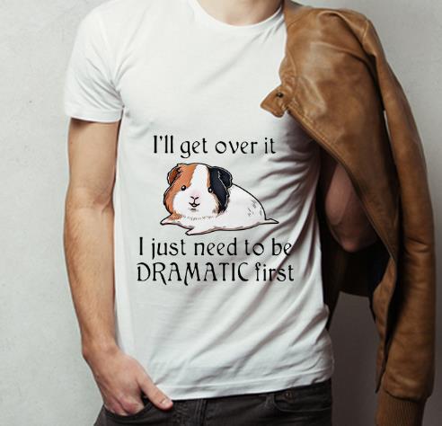 Hot Guinea Pig I ll Over It I Just Need To Be Dramatic First shirt 4 - Hot Guinea Pig I’ll Over It I Just Need To Be Dramatic First shirt