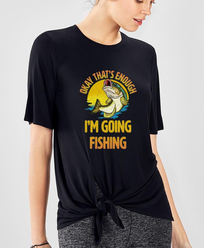 Hot Okay That s Enough I m Going Fishing shirt 4 - Hot Okay That’s Enough I’m Going Fishing shirt