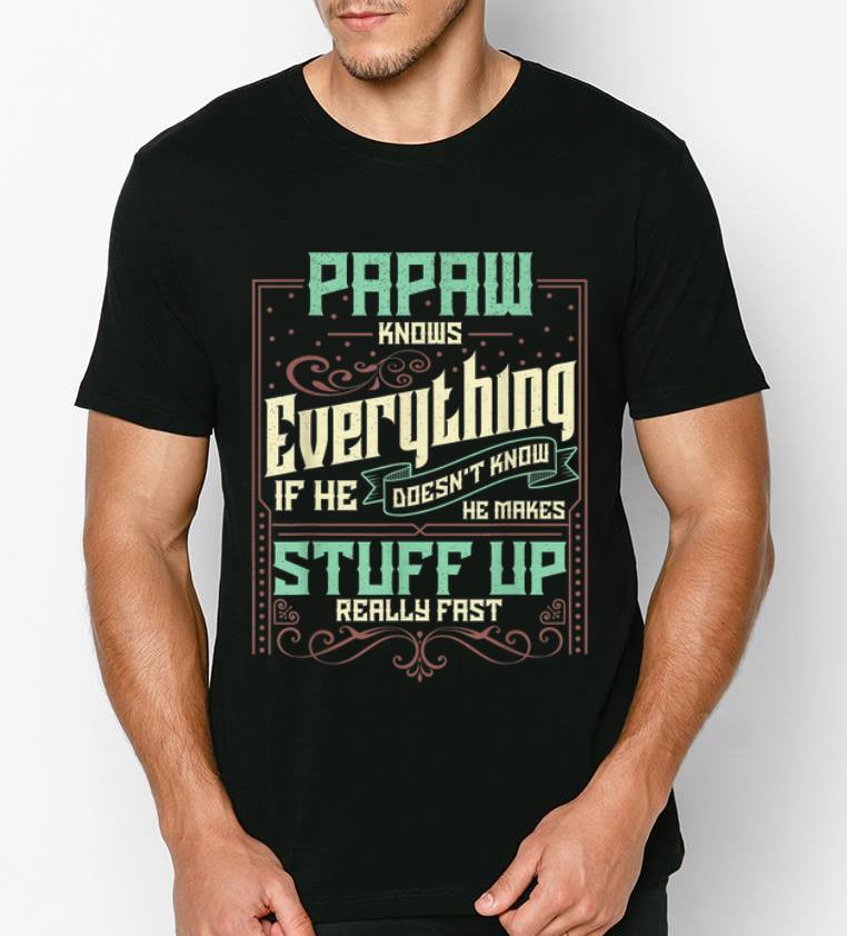 Hot Papaw Knows Everything He Makes Stuff Up Really Fast shirt 4 - Hot Papaw Knows Everything He Makes Stuff Up Really Fast shirt