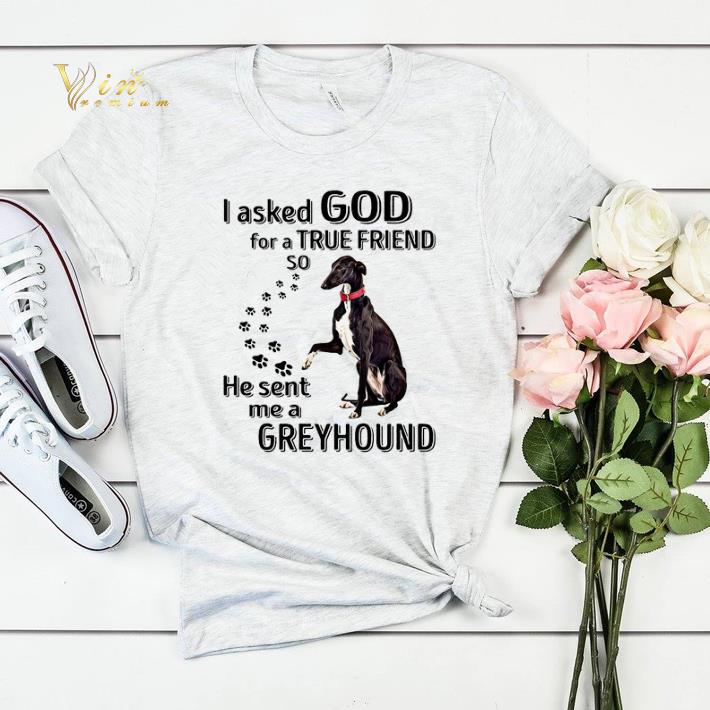 I asked god for a true friend so he sent me a Greyhound dog shirt sweater 4 - I asked god for a true friend so he sent me a Greyhound dog shirt sweater