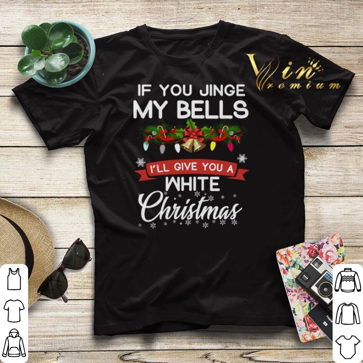 If you jinge my bells i ll give you a White Christmas shirt sweater 4 - If you jinge my bells i'll give you a White Christmas shirt sweater