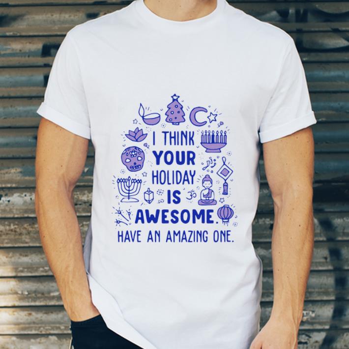 Nice I Think Your Holiday Is Awesome Have An Amazing One shirt 4 - Nice I Think Your Holiday Is Awesome Have An Amazing One shirt