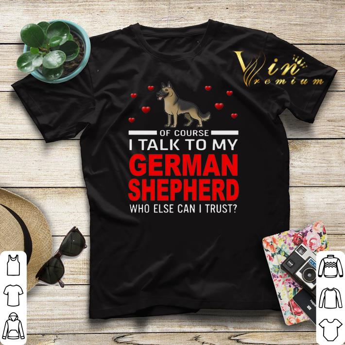 Of course i talk to my German Shepherd who else can i trust shirt sweater Of course i talk to my German Shepherd who else can i trust shirt sweater 4 - Of course i talk to my German Shepherd who else can i trust shirt sweater
