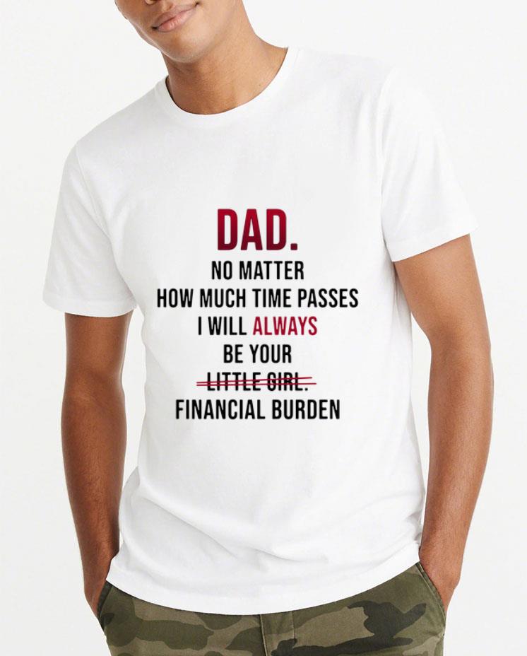 Official Dad no matter how much time passes i will always be your little girl financial burden shirt 4 - Official Dad no matter how much time passes i will always be your little girl financial burden shirt