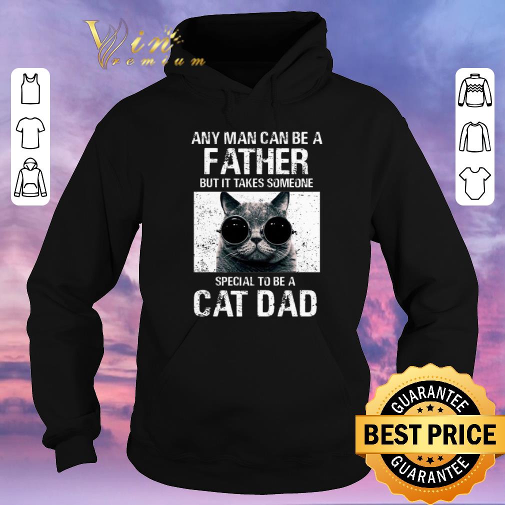 Pretty Any man can be a father it takes someone special to be a cat dad shirt sweater 4 - Pretty Any man can be a father it takes someone special to be a cat dad shirt sweater