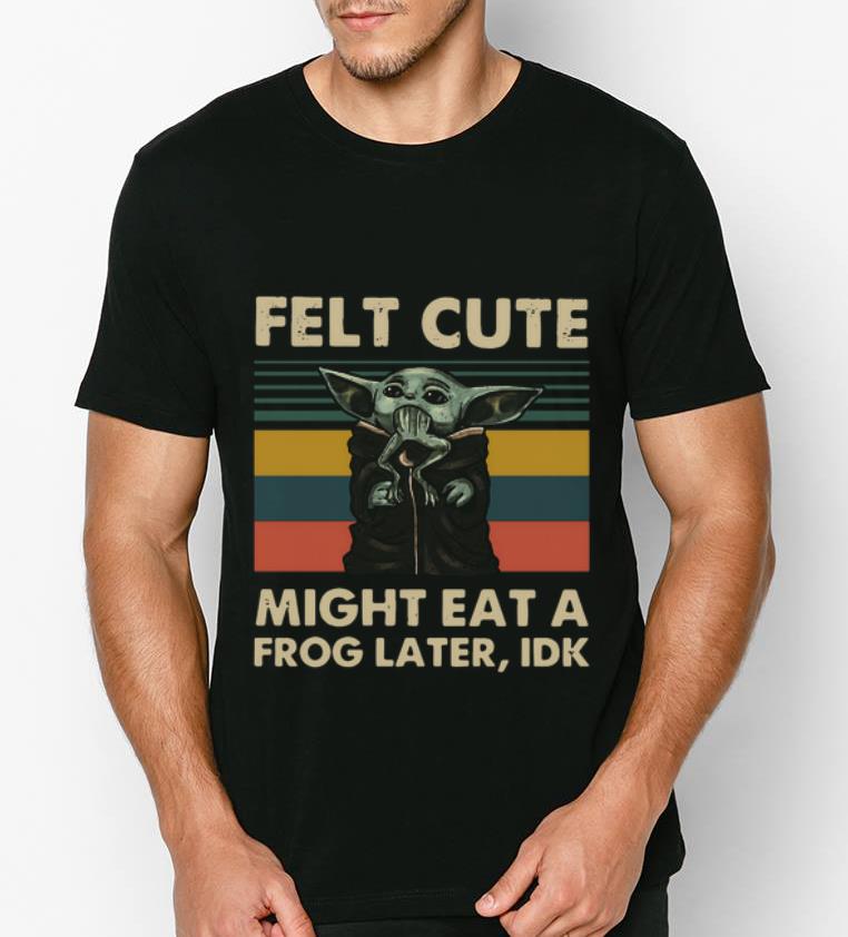 Pretty Baby Yoda Felt Cute Might Eat A Frog Later Idk Vintage shirt 4 - Pretty Baby Yoda Felt Cute Might Eat A Frog Later Idk Vintage shirt