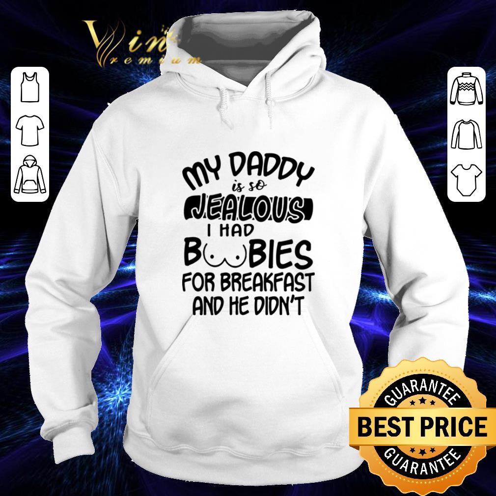Pretty My daddy is so jealous i had boobies for breakfast and he didn t shirt 4 - Pretty My daddy is so jealous i had boobies for breakfast and he didn't shirt