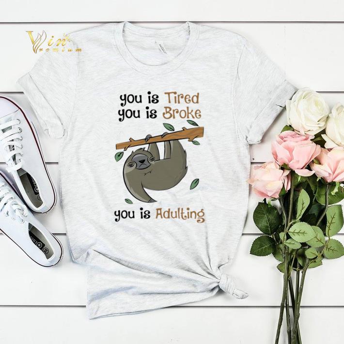 Sloth you is Tired you is Broke you is Adulting shirt sweater 4 - Sloth you is Tired you is Broke you is Adulting shirt sweater