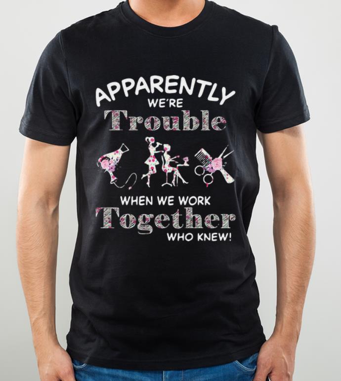 Top Hair Stylist Apparently We re Trouble When We Work Together shirt 4 - Top Hair Stylist Apparently We’re Trouble When We Work Together shirt