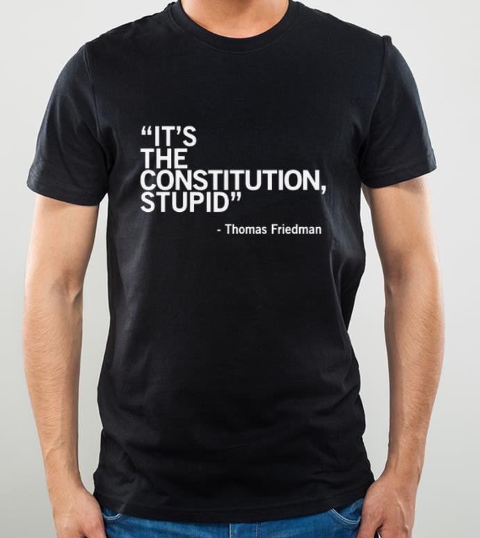 Top It s The Constitution Stupid Thomas Friedman shirt 4 - Top It’s The Constitution Stupid - Thomas Friedman shirt