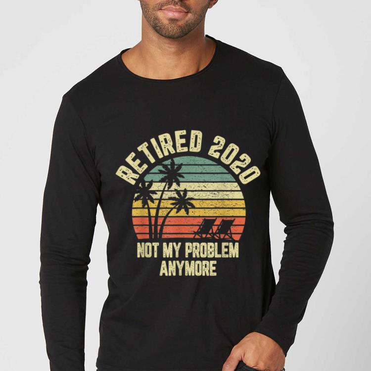 Awesome Retired 2020 Not My Problem Anymore Vintage shirt 4 - Awesome Retired 2020 Not My Problem Anymore Vintage shirt