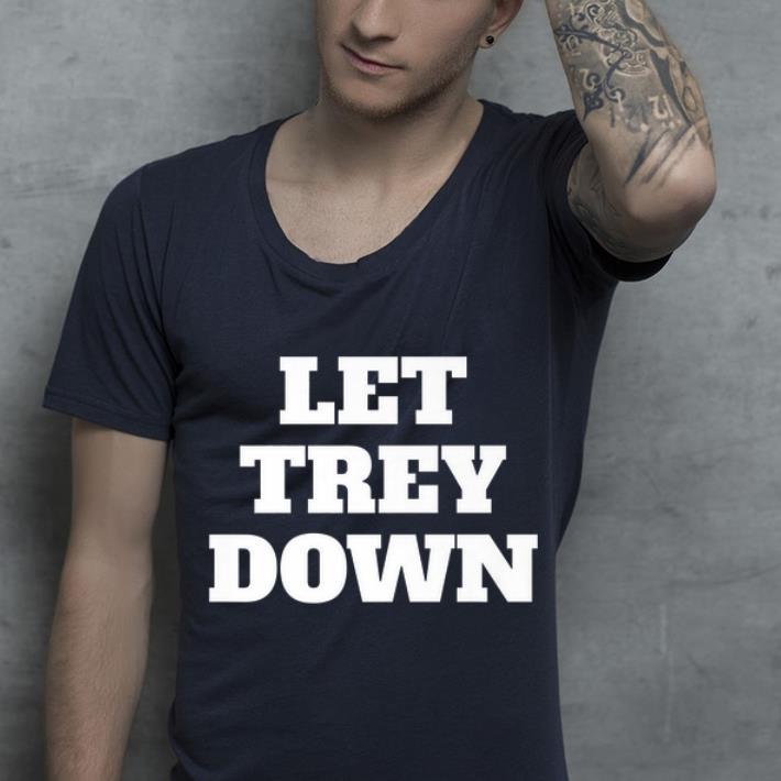 Great Let Trey Down shirt 4 - Great Let Trey Down shirt