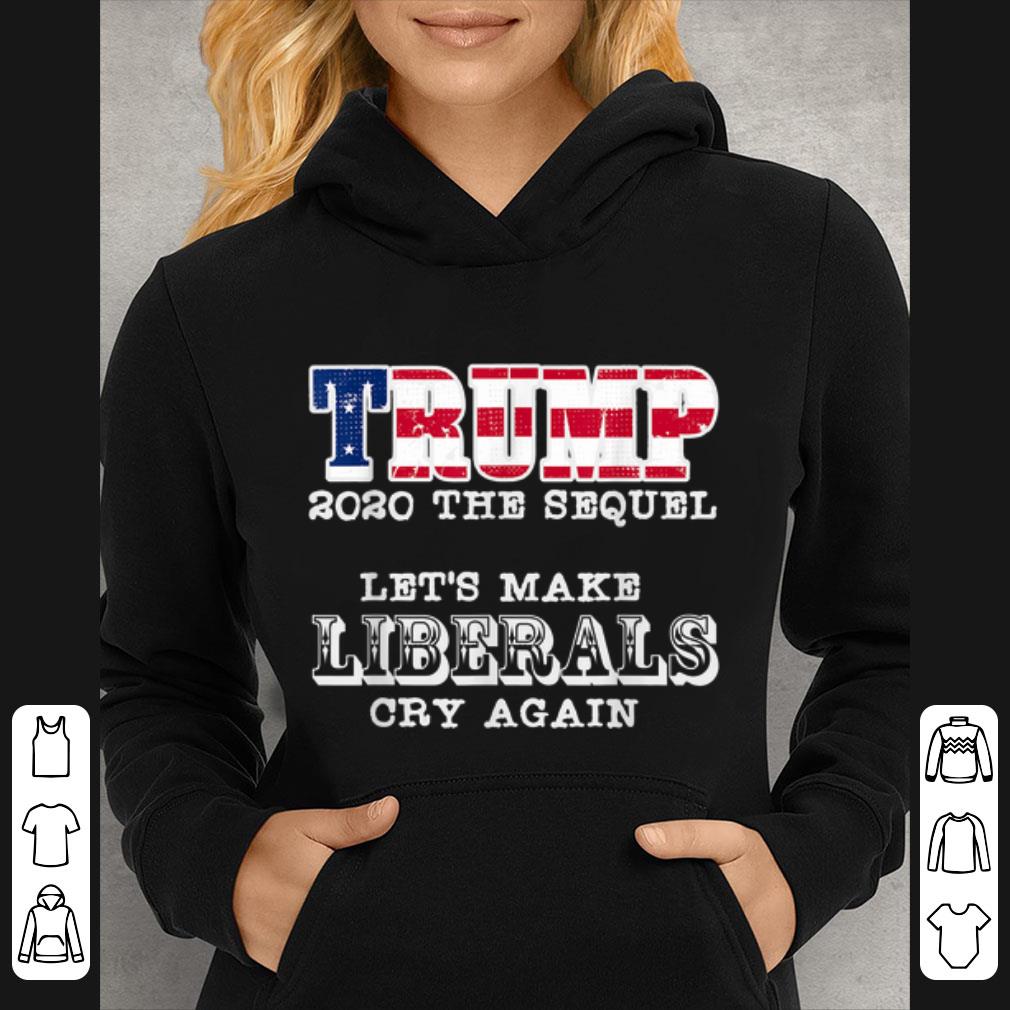 Great Trump 2020 The Sequel Let s Make Liberals Cry Again shirt 4 - Great Trump 2020 The Sequel Let's Make Liberals Cry Again shirt