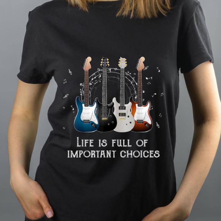 Hot Life Is Full Of Important Choices Guitars Lovers shirt 4 - Hot Life Is Full Of Important Choices Guitars Lovers shirt
