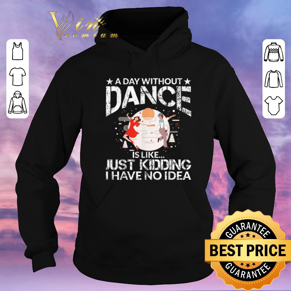 Nice A Day Without Dance Is Like Just Kidding I Have No Idea shirt sweater Nice A Day Without Dance Is Like Just Kidding I Have No Idea shirt sweater 4 - Nice A Day Without Dance Is Like Just Kidding I Have No Idea shirt sweater
