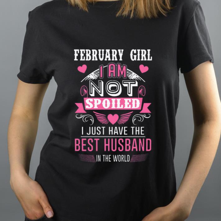 Nice February girl I am not spoiled I just have the best husband in the world shirt 4 - Nice February girl I am not spoiled I just have the best husband in the world shirt