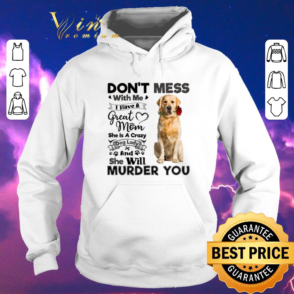 Nice Golden Retriever don t mess with me i have a great mom a crazy shirt sweater 4 - Nice Golden Retriever don't mess with me i have a great mom a crazy shirt sweater