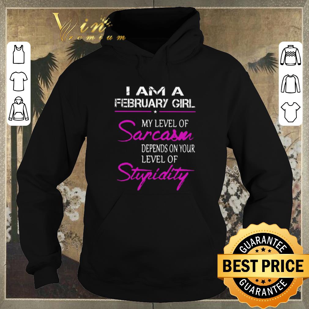 Nice I am a february girl my level of sarcasm depends on stupidity shirt sweater 4 - Nice I am a february girl my level of sarcasm depends on stupidity shirt sweater