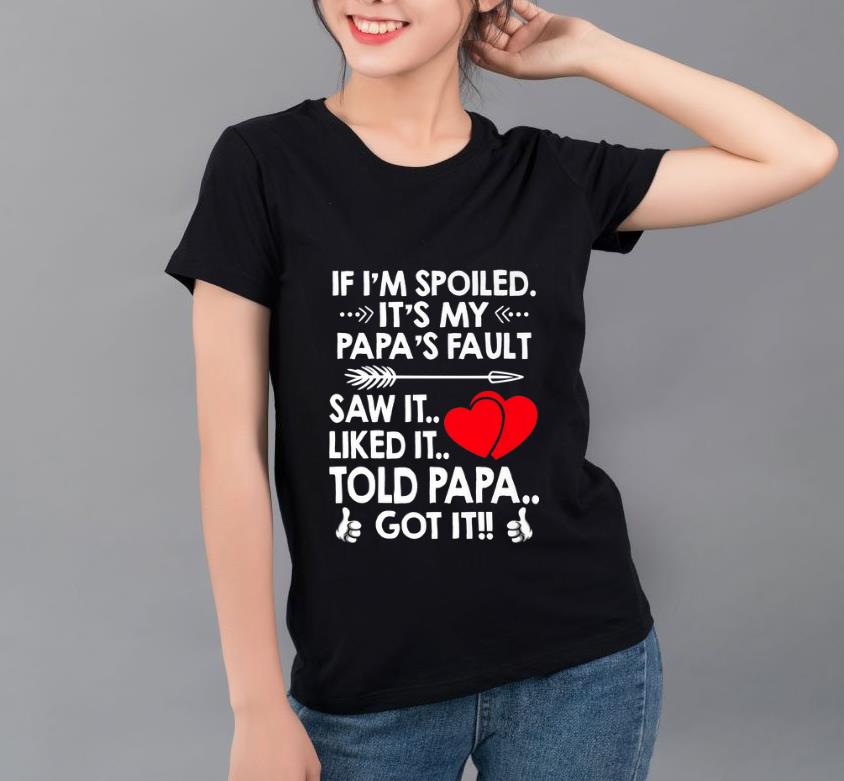 Nice If I m Spoiled It s My Papa s Fault Saw It Liked It Told Papa Got It shirt 4 - Nice If I'm Spoiled It's My Papa's Fault Saw It Liked It Told Papa Got It shirt