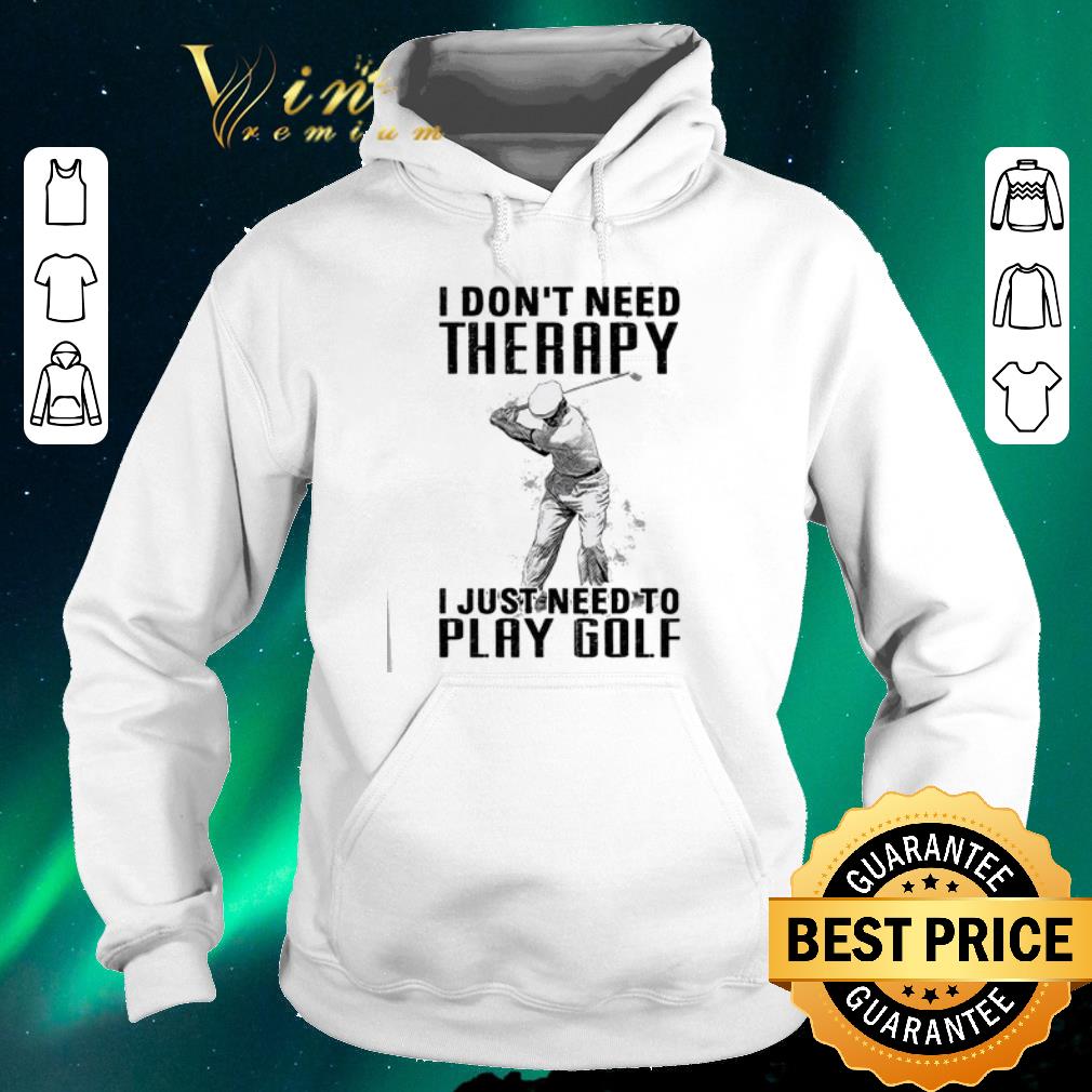 Original I don t need therapy i just need to play golf shirt sweater 4 - Original I don't need therapy i just need to play golf shirt sweater