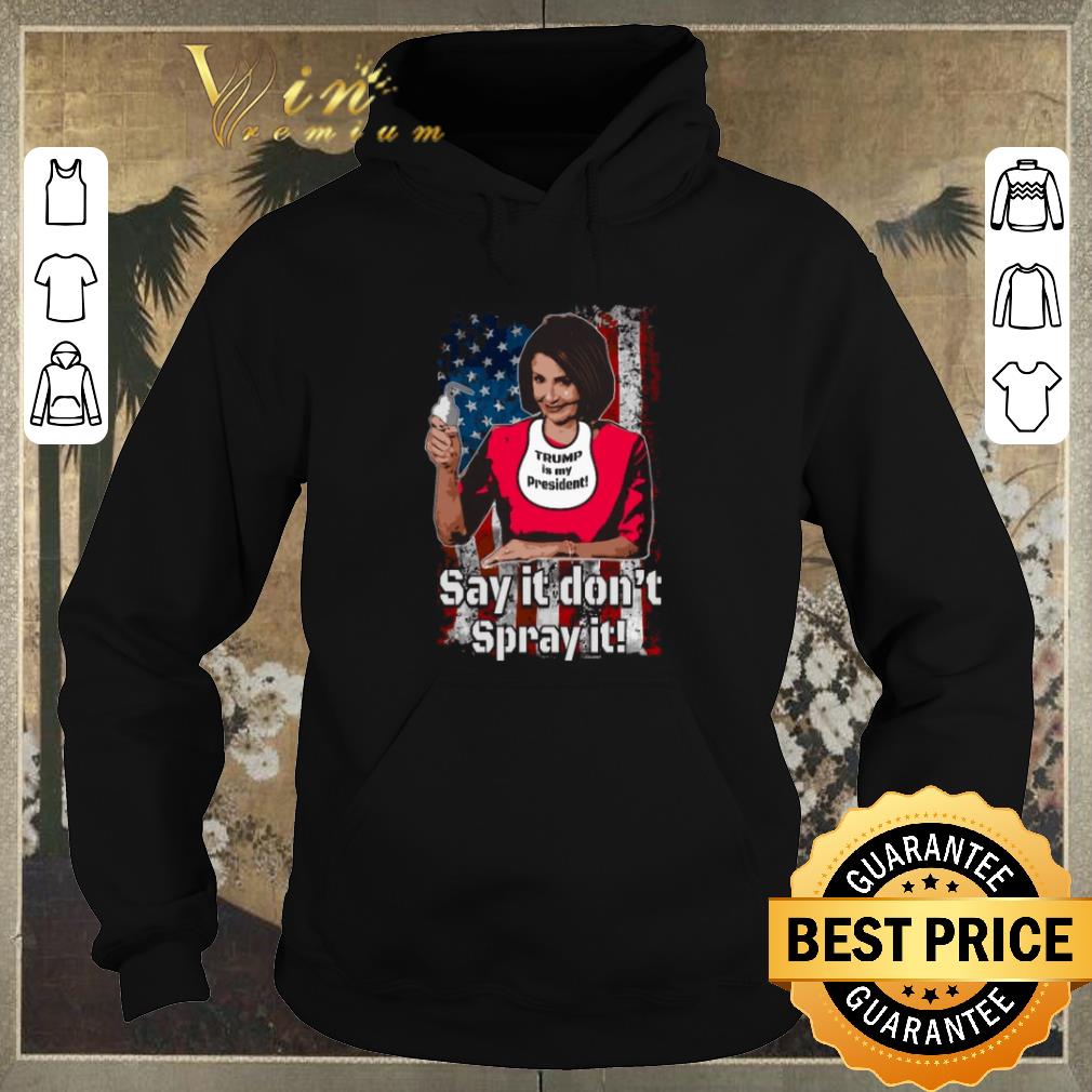 Premium Nancy Pelosi Trump is my president say it don't spray it American flag Trump is my president say it don't spray it American flag shirt sweater Premium Nancy Pelosi Trump is my president say it don t spray it American flag Trump is my president say it don t spray it American flag shirt sweater 4 - Premium Nancy Pelosi Trump is my president say it don't spray it American flag Trump is my president say it don't spray it American flag shirt sweater